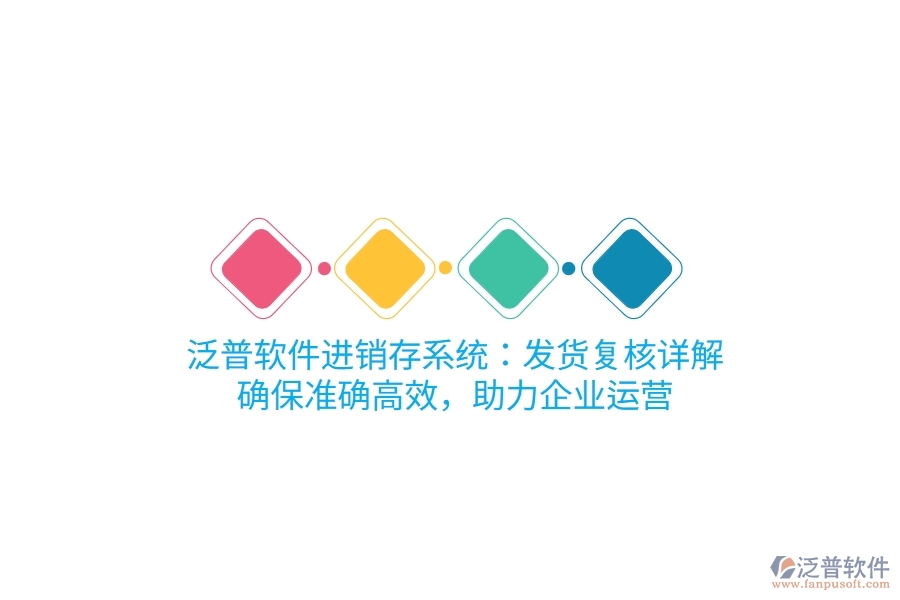 泛普進銷存系統(tǒng)：發(fā)貨復核詳解，確保準確高效，助力企業(yè)運營