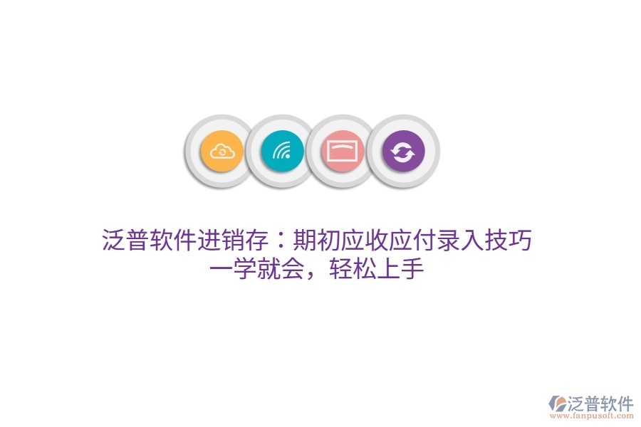 泛普進(jìn)銷存：期初應(yīng)收應(yīng)付錄入技巧，一學(xué)就會(huì)，輕松上手