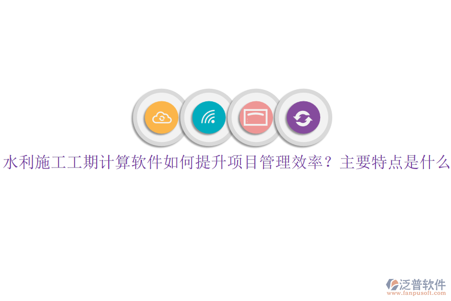 水利施工工期計(jì)算軟件如何提升項(xiàng)目管理效率？主要特點(diǎn)是什么？