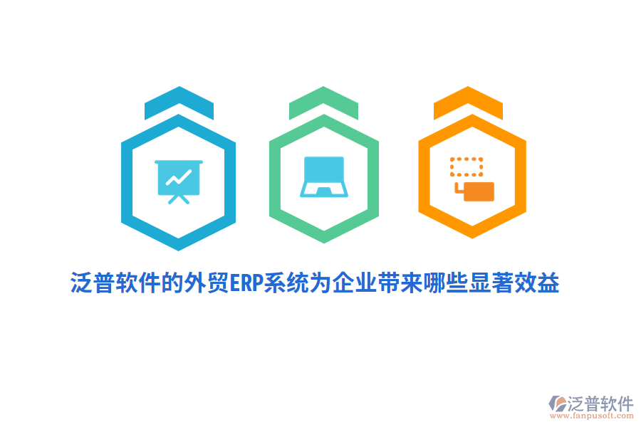 泛普軟件的外貿(mào)ERP系統(tǒng)為企業(yè)帶來哪些顯著效益？