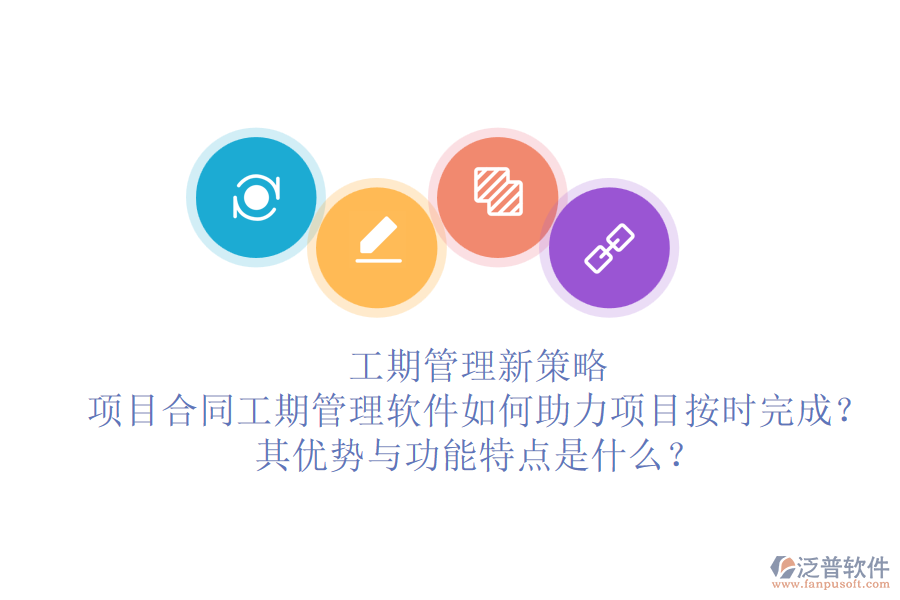工期管理新策略：項目合同工期管理軟件如何助力項目按時完成？其優(yōu)勢與功能特點是什么？
