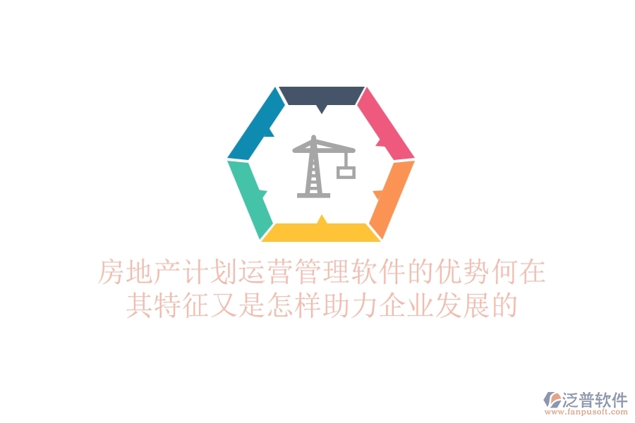 房地產(chǎn)計(jì)劃運(yùn)營(yíng)管理軟件的優(yōu)勢(shì)何在？其特征又是怎樣助力企業(yè)發(fā)展的？