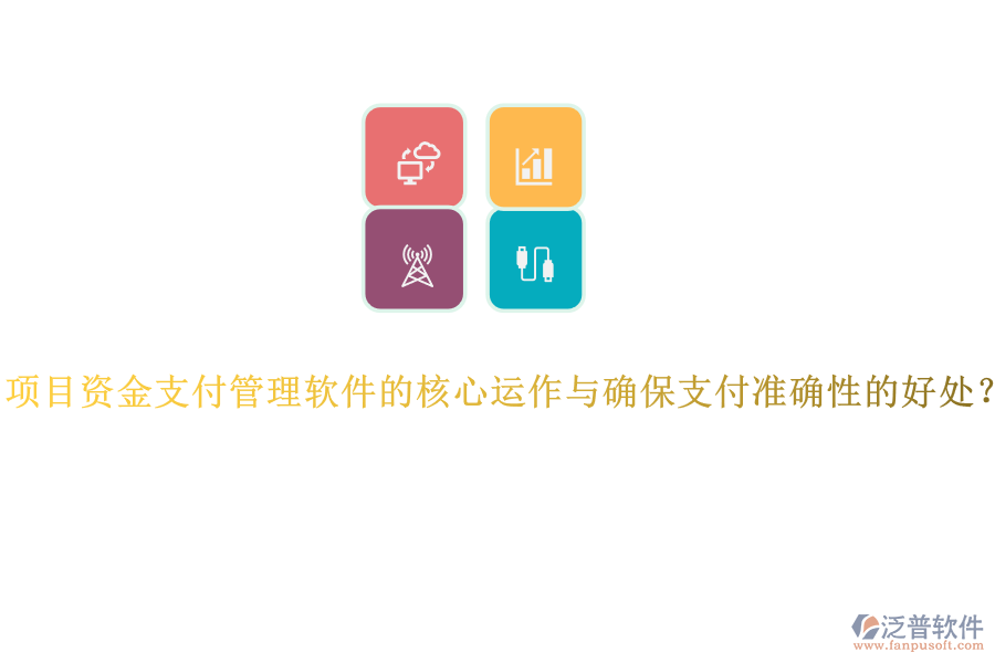 項(xiàng)目資金支付管理軟件的核心運(yùn)作與確保支付準(zhǔn)確性的好處？