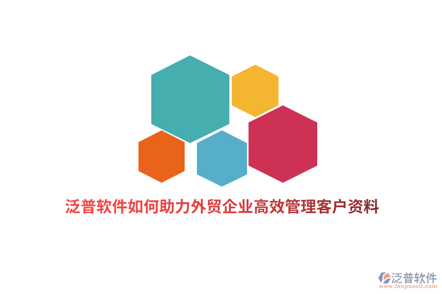泛普軟件如何助力外貿(mào)企業(yè)高效管理客戶資料？