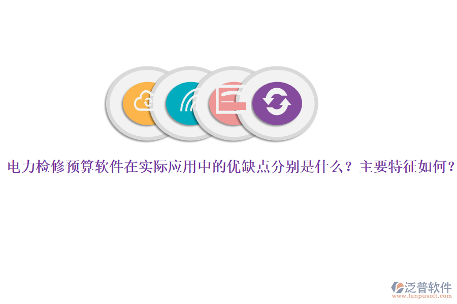 電力檢修預(yù)算軟件在實(shí)際應(yīng)用中的優(yōu)缺點(diǎn)分別是什么？主要特征如何？