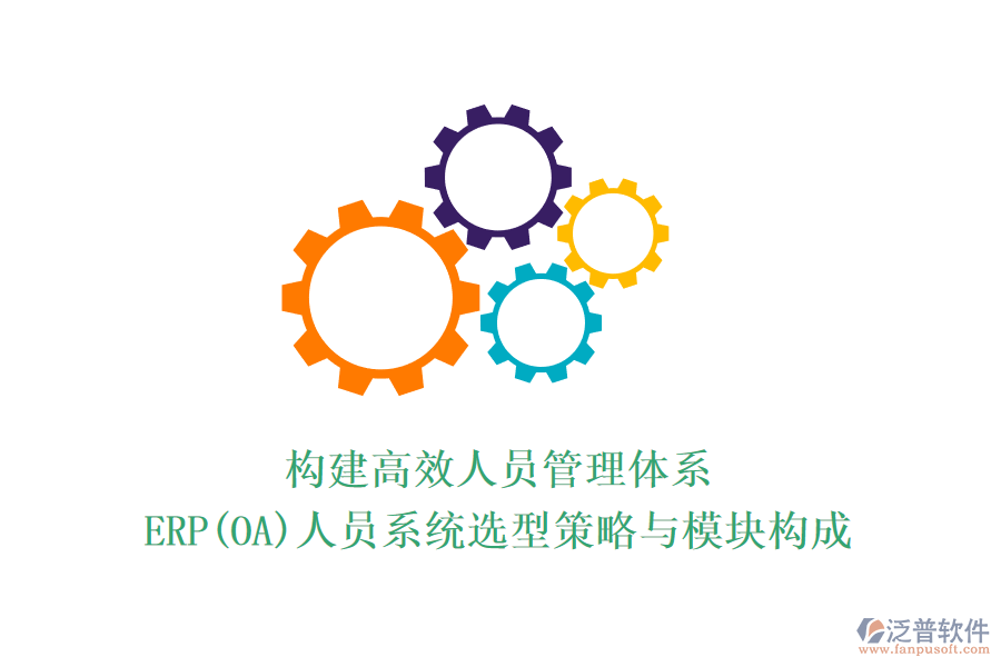 構建高效人員管理體系：ERP(OA)人員系統(tǒng)選型策略與模塊構成