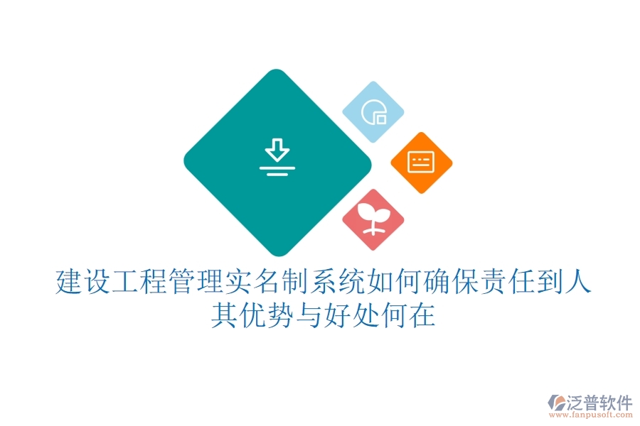 建設(shè)工程管理實(shí)名制系統(tǒng)如何確保責(zé)任到人？其優(yōu)勢(shì)與好處何在？