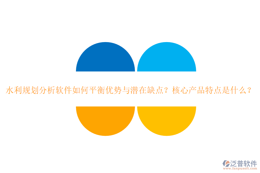 水利規(guī)劃分析軟件如何平衡優(yōu)勢與潛在缺點？核心產(chǎn)品特點是什么？