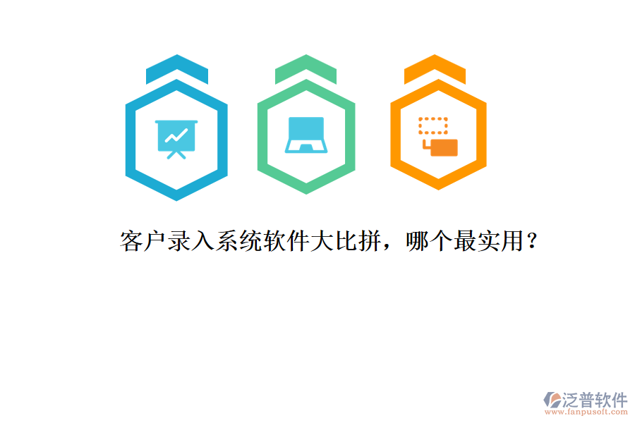客戶錄入系統(tǒng)軟件大比拼，哪個最實用？