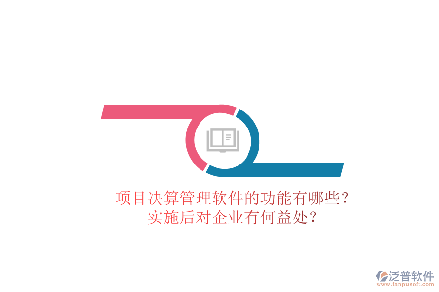 項目決算管理軟件的功能有哪些？實施后對企業(yè)有何益處？