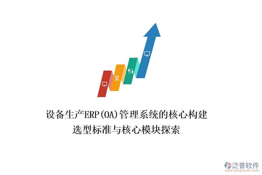 設(shè)備生產(chǎn)ERP(OA)管理系統(tǒng)的核心構(gòu)建，選型標準與核心模塊探索