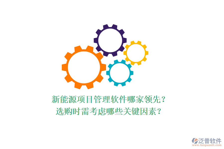 新能源項目管理軟件哪家領(lǐng)先？選購時需考慮哪些關(guān)鍵因素？