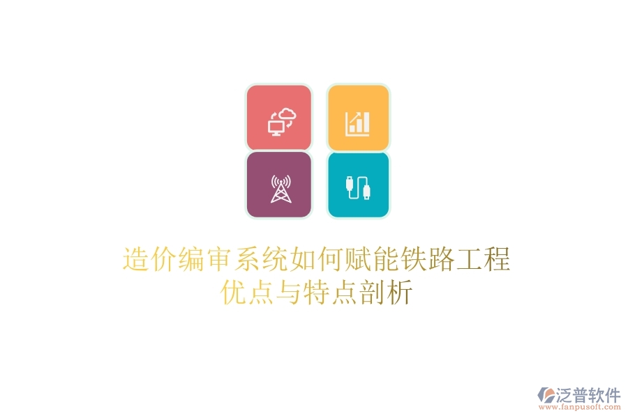 造價編審系統(tǒng)如何賦能鐵路工程？優(yōu)點與特點剖析