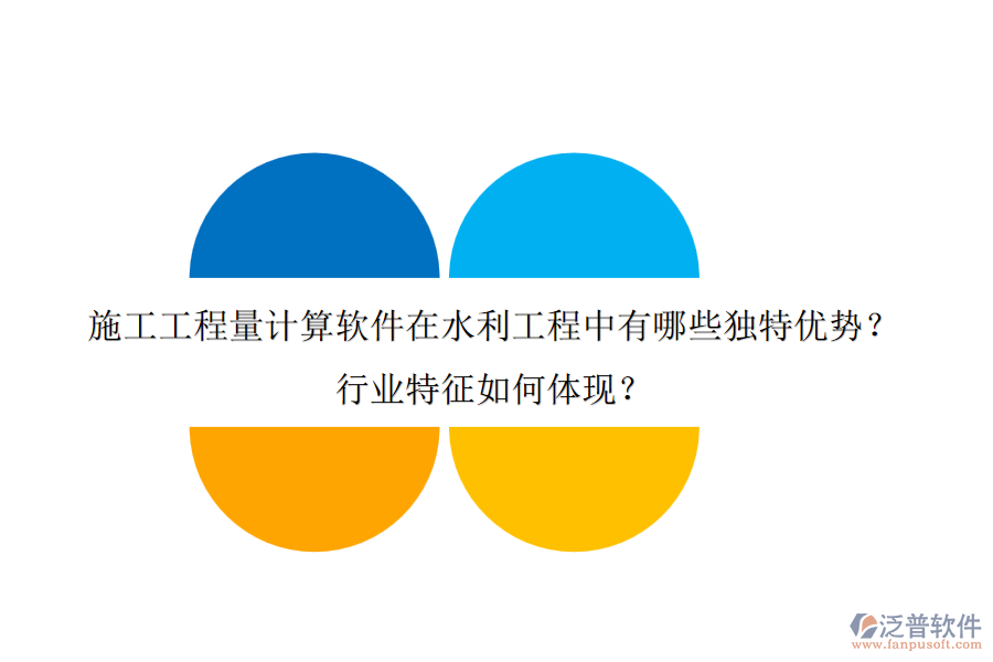 施工工程量計算軟件在水利工程中有哪些獨特優(yōu)勢？行業(yè)特征如何體現(xiàn)？