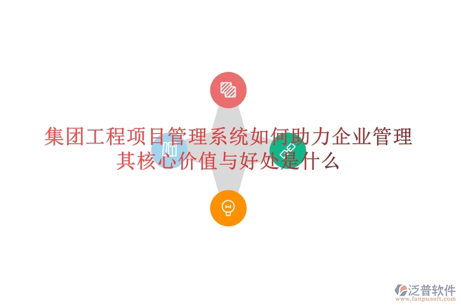 集團工程項目管理系統(tǒng)如何助力企業(yè)管理？其核心價值與好處是什么？