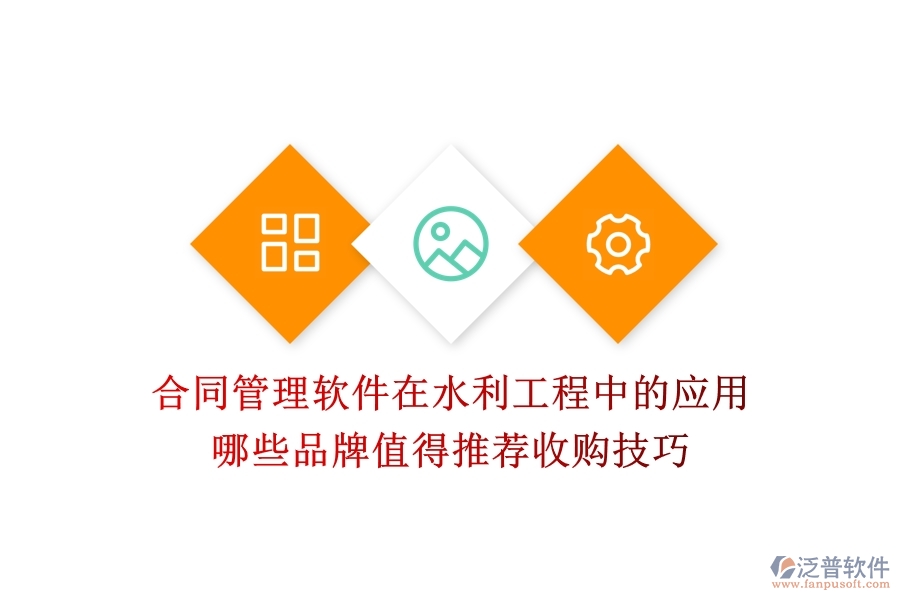 合同管理軟件在水利工程中的應(yīng)用，哪些品牌值得推薦？收購技巧