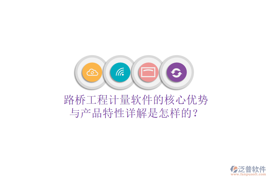 路橋工程計量軟件的核心優(yōu)勢與產(chǎn)品特性詳解是怎樣的？