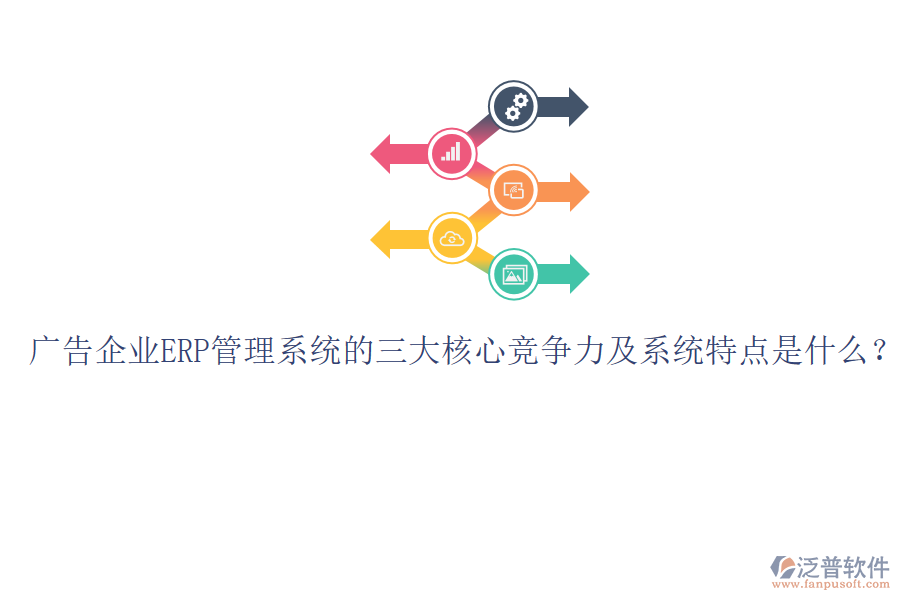 廣告企業(yè)ERP管理系統(tǒng)的三大核心競(jìng)爭(zhēng)力及系統(tǒng)特點(diǎn)是什么？