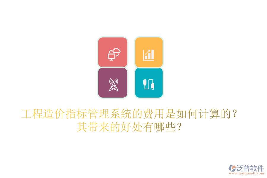 工程造價(jià)指標(biāo)管理系統(tǒng)的費(fèi)用是如何計(jì)算的？其帶來的好處有哪些？