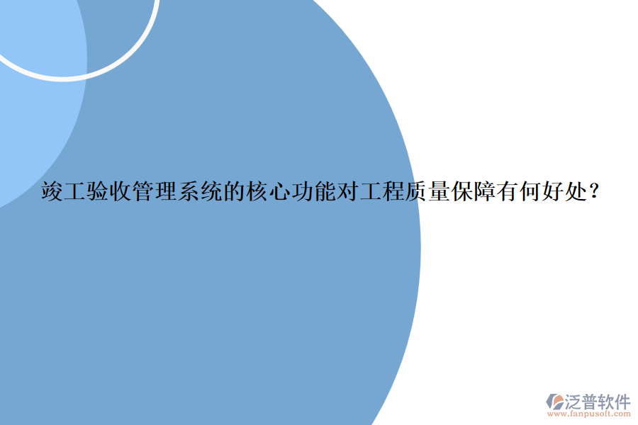 竣工驗(yàn)收管理系統(tǒng)的核心功能對(duì)工程質(zhì)量保障有何好處？