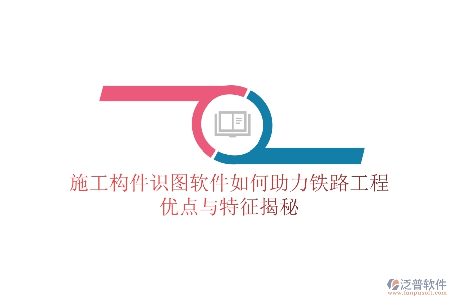 施工構(gòu)件識(shí)圖軟件如何助力鐵路工程？?jī)?yōu)點(diǎn)與特征揭秘