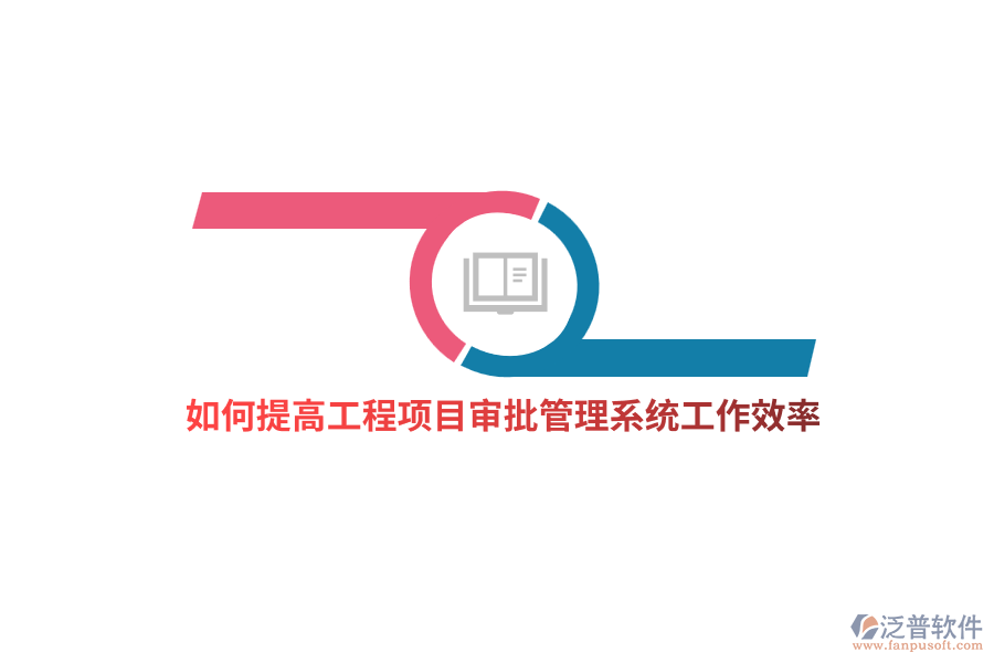 如何提高工程項目審批管理系統(tǒng)工作效率？