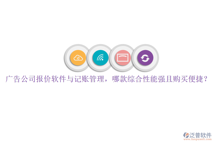 廣告公司報價軟件與記賬管理，哪款綜合性能強(qiáng)且購買便捷？