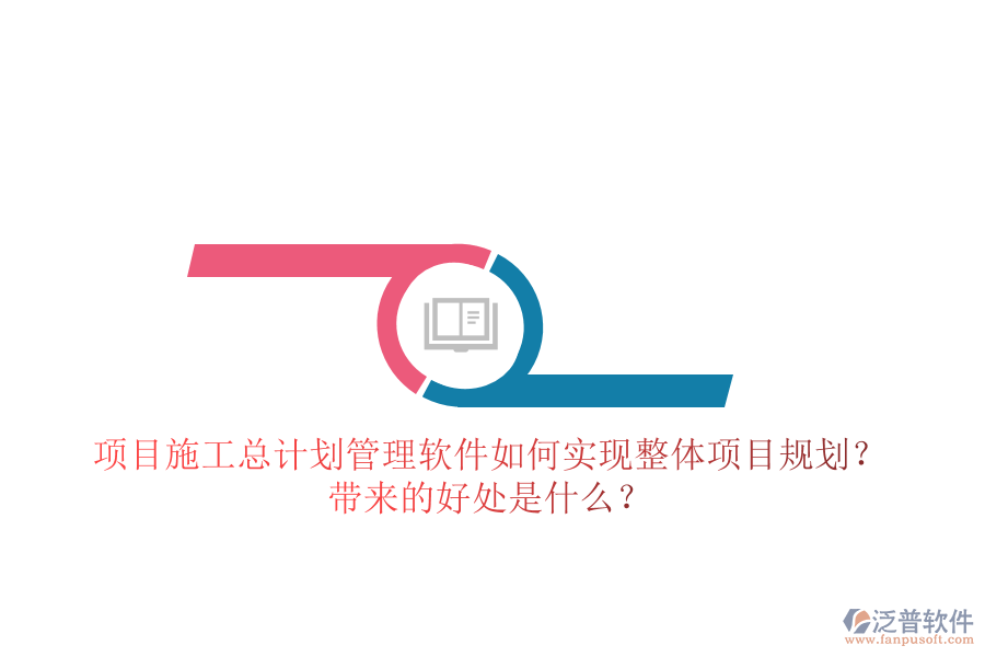項目施工總計劃管理軟件如何實現(xiàn)整體項目規(guī)劃？帶來的好處是什么？