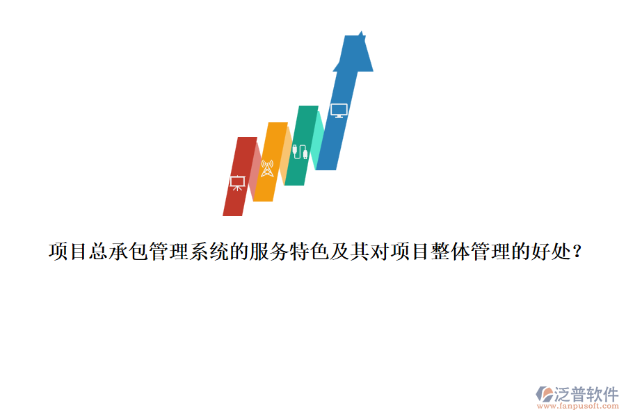 項(xiàng)目總承包管理系統(tǒng)的服務(wù)特色及其對(duì)項(xiàng)目整體管理的好處？