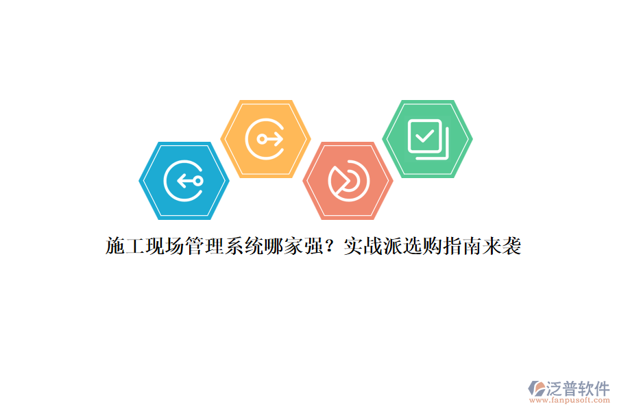 施工現(xiàn)場管理系統(tǒng)哪家強(qiáng)？實(shí)戰(zhàn)派選購指南來襲