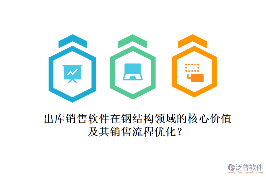 出庫銷售軟件在鋼結(jié)構(gòu)領(lǐng)域的核心價值及其銷售流程優(yōu)化？