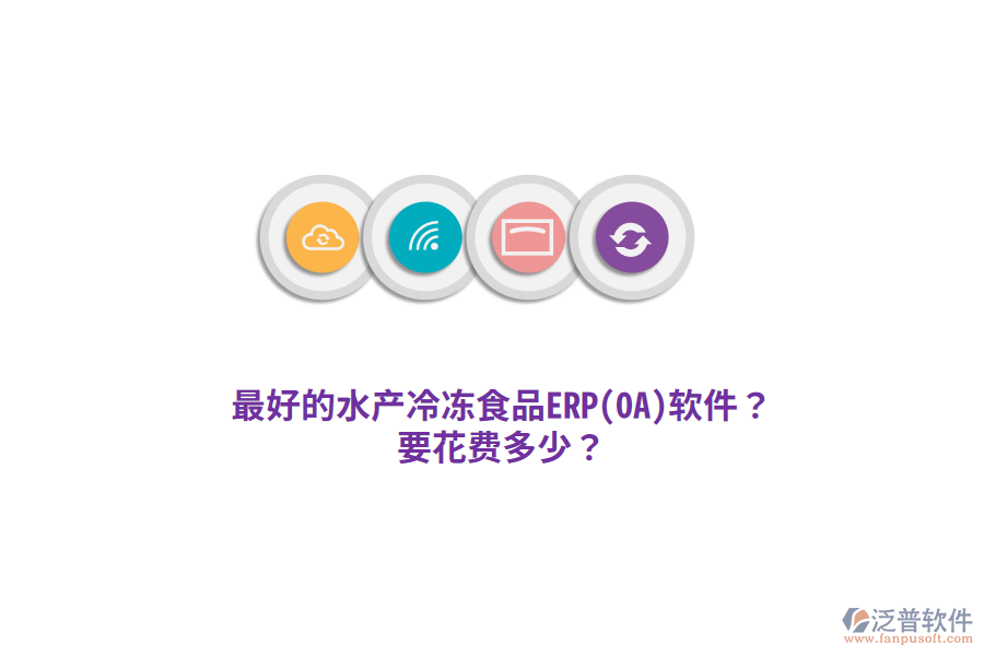 最好的水產(chǎn)冷凍食品ERP(OA)軟件？要花費(fèi)多少？