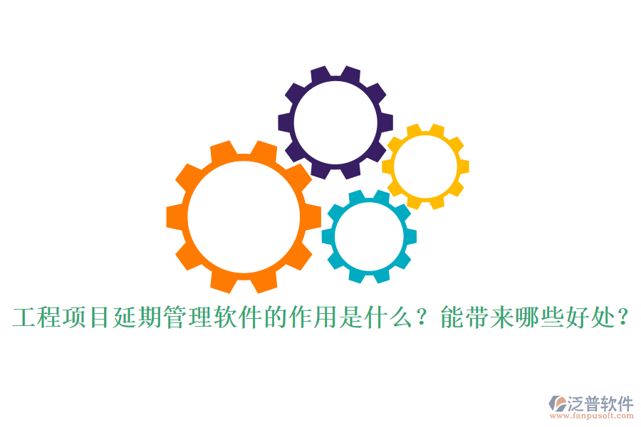 工程項(xiàng)目延期管理軟件的作用是什么？能帶來(lái)哪些好處？