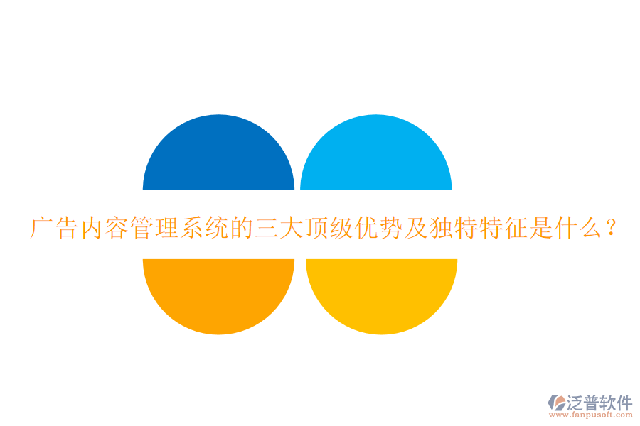廣告內(nèi)容管理系統(tǒng)的三大頂級(jí)優(yōu)勢(shì)及獨(dú)特特征是什么？