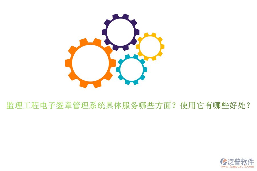 監(jiān)理工程電子簽章管理系統(tǒng)具體服務(wù)哪些方面？使用它有哪些好處？