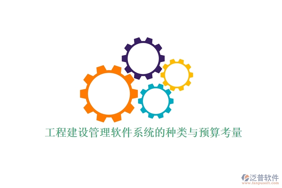 工程建設(shè)管理軟件系統(tǒng)的種類與預(yù)算考量？