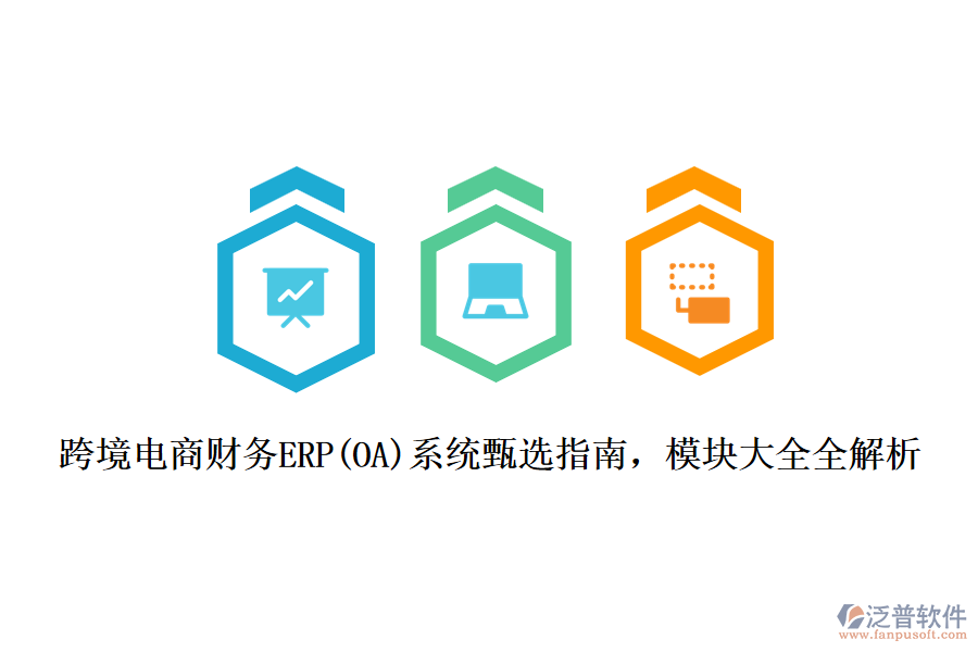 跨境電商財務(wù)ERP(OA)系統(tǒng)甄選指南，模塊大全全解析