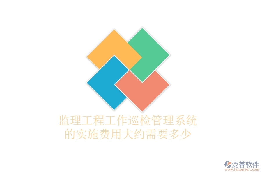 監(jiān)理工程工作巡檢管理系統(tǒng)的實施費用大約需要多少？