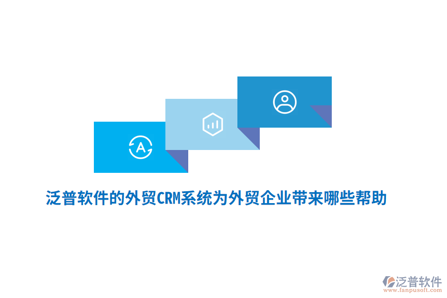 泛普軟件的外貿(mào)CRM系統(tǒng)為外貿(mào)企業(yè)帶來哪些幫助？