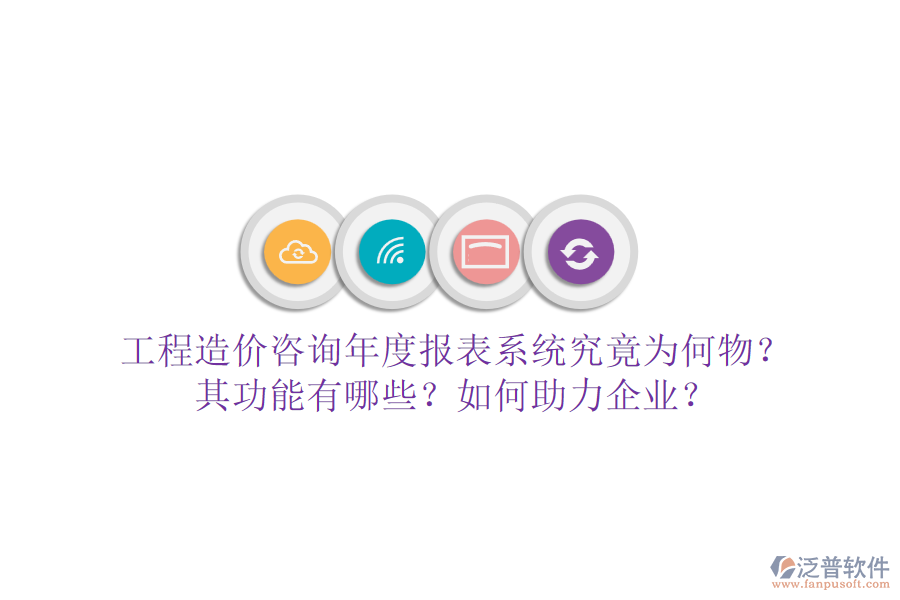 工程造價(jià)咨詢年度報(bào)表系統(tǒng)究竟為何物？其功能有哪些？如何助力企業(yè)？