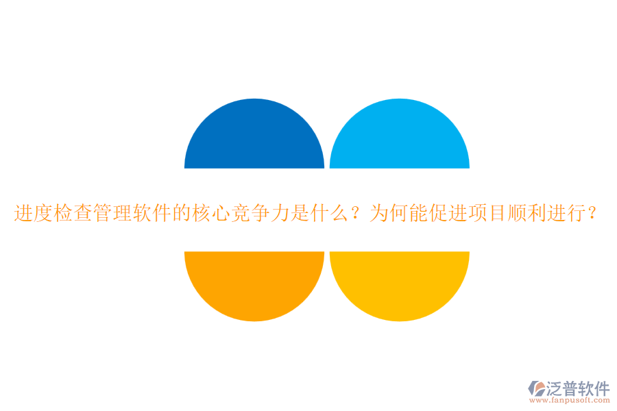 進度檢查管理軟件的核心競爭力是什么？為何能促進項目順利進行？