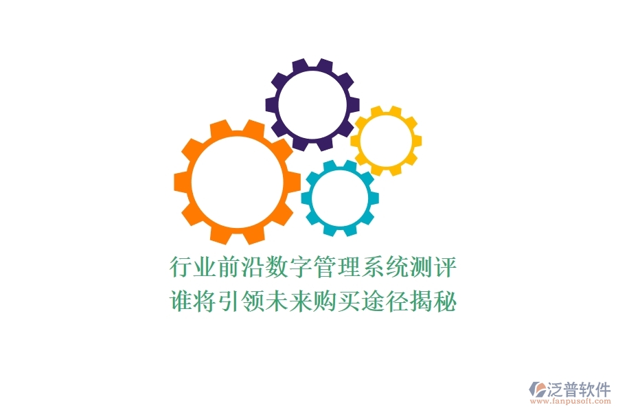 行業(yè)前沿?cái)?shù)字管理系統(tǒng)測評(píng)：誰將引領(lǐng)未來？購買途徑揭秘