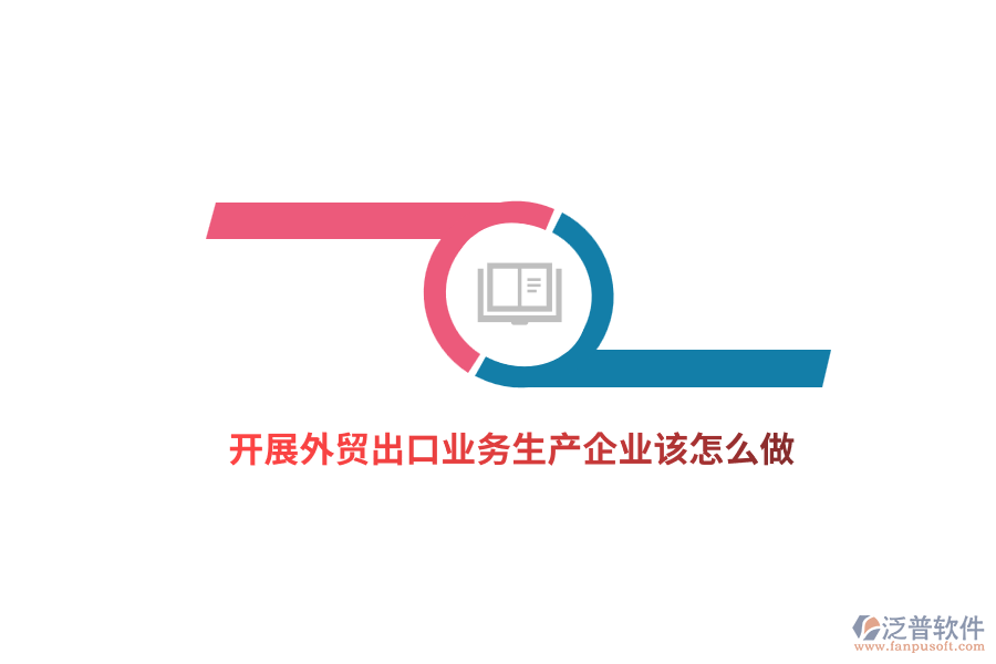 開展外貿(mào)出口業(yè)務(wù)生產(chǎn)企業(yè)該怎么做？
