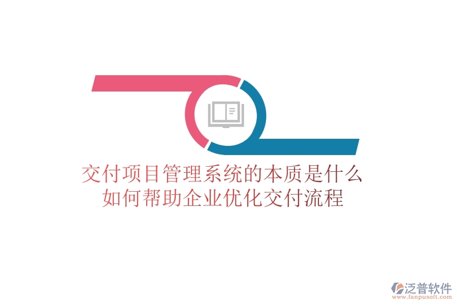 交付項目管理系統(tǒng)的本質(zhì)是什么？如何幫助企業(yè)優(yōu)化交付流程？
