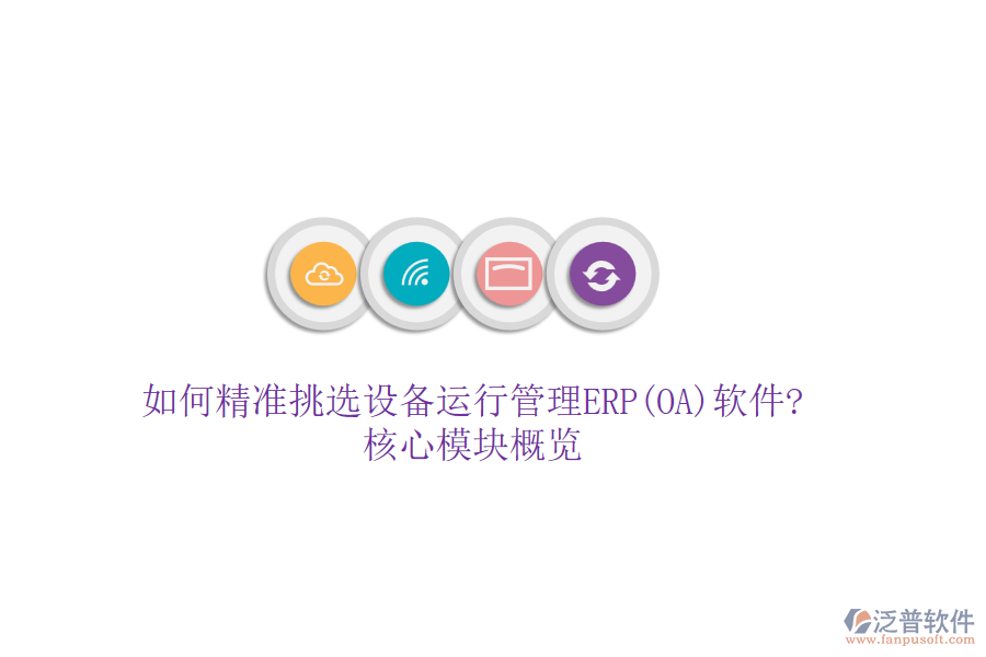 如何精準(zhǔn)挑選設(shè)備運行管理ERP(OA)軟件?核心模塊概覽