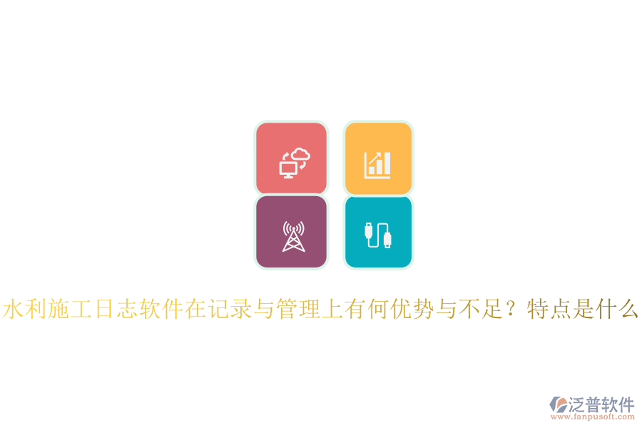 水利施工日志軟件在記錄與管理上有何優(yōu)勢與不足？特點是什么？