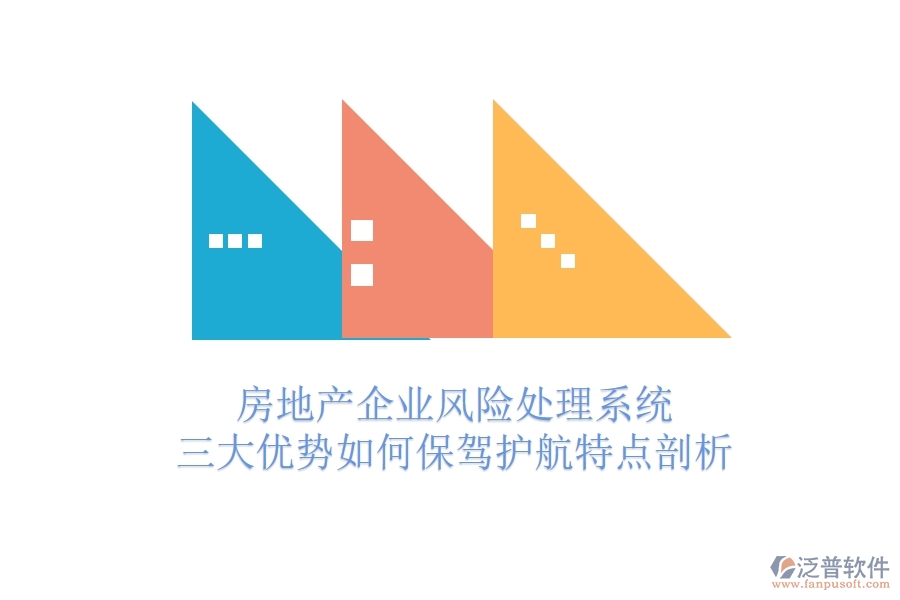房地產(chǎn)企業(yè)風(fēng)險(xiǎn)處理系統(tǒng)，三大優(yōu)勢(shì)如何保駕護(hù)航？特點(diǎn)剖析