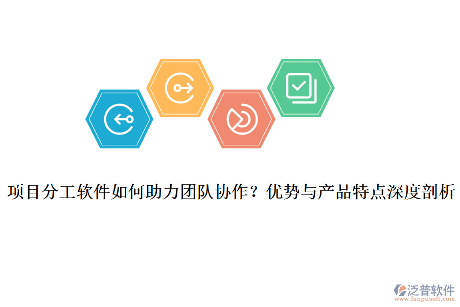 項(xiàng)目分工軟件如何助力團(tuán)隊(duì)協(xié)作？?jī)?yōu)勢(shì)與產(chǎn)品特點(diǎn)深度剖析