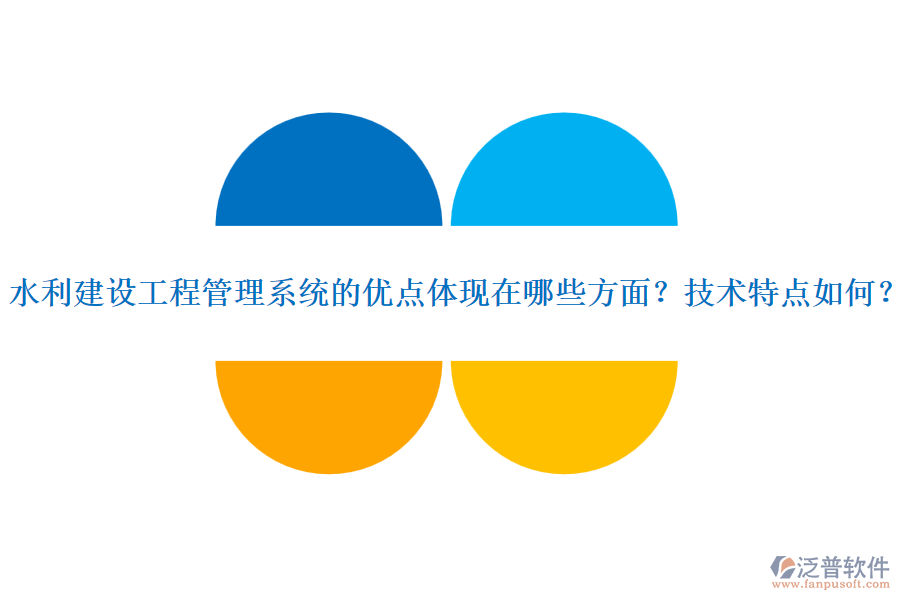 水利建設(shè)工程管理系統(tǒng)的優(yōu)點體現(xiàn)在哪些方面？技術(shù)特點如何？