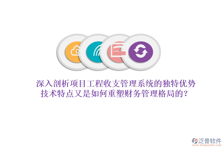 深入剖析項(xiàng)目工程收支管理系統(tǒng)的獨(dú)特優(yōu)勢，技術(shù)特點(diǎn)又是如何重塑財(cái)務(wù)管理格局的？